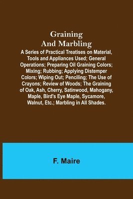 Graining and Marbling; A Series of Practical Treatises on Material, Tools and Appliances Used; General Operations; Preparing Oil Graining Colors; Mixing; Rubbing; Applying Distemper Colors; Wiping 1