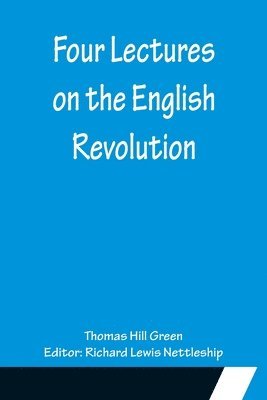 Thomas Hill Green, Richard Lewis Nettleship - Four Lectures on the English Revolution, Häftad