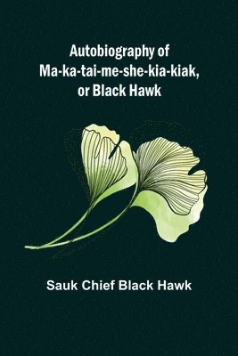 bokomslag Autobiography of Ma-ka-tai-me-she-kia-kiak, or Black Hawk