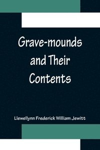 bokomslag Grave-mounds and Their Contents; A Manual of Archology, as Exemplified in the Burials of the Celtic, the Romano-British, and the Anglo-Saxon Periods