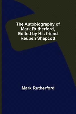 bokomslag Autobiography of Mark Rutherford, Edited by his friend Reuben Shapcott