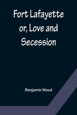Benjamin Wood - Fort Lafayette or, Love and Secession, Häftad