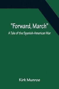bokomslag Forward, March A Tale of the Spanish-American War