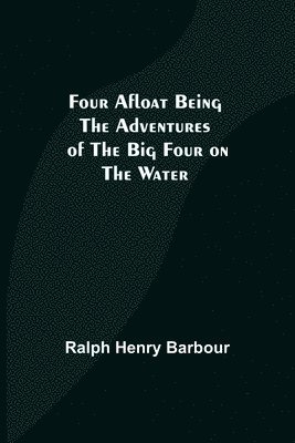 Four Afloat Being the Adventures of the Big Four on the Water 1