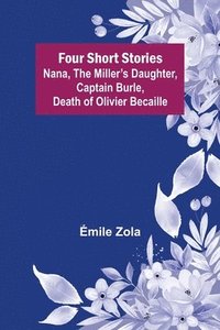 bokomslag Four Short Stories Nana, The Miller's Daughter, Captain Burle, Death of Olivier Becaille