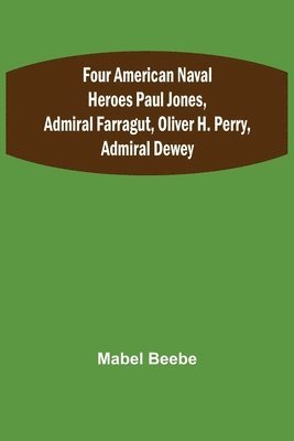 bokomslag Four American Naval Heroes Paul Jones, Admiral Farragut, Oliver H. Perry, Admiral Dewey