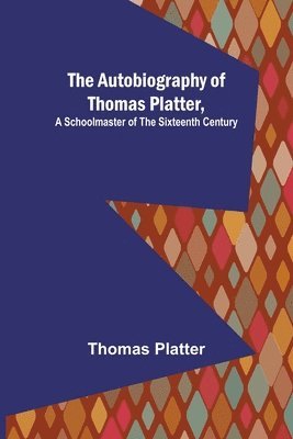 The Autobiography of Thomas Platter, a schoolmaster of the sixteenth century. 1