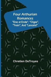 bokomslag Four Arthurian Romances Erec et Enide, Cliges, Yvain, and Lancelot