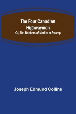 bokomslag Four Canadian Highwaymen; Or, The Robbers of Markham Swamp