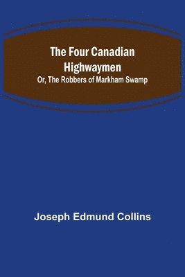 bokomslag The Four Canadian Highwaymen; Or, The Robbers of Markham Swamp
