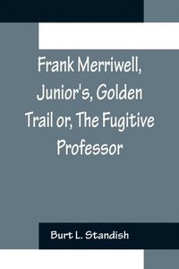 bokomslag Frank Merriwell, Junior's, Golden Trail or, The Fugitive Professor