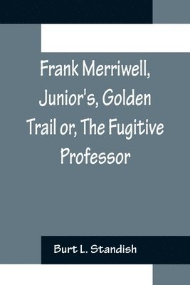 bokomslag Frank Merriwell, Junior's, Golden Trail or, The Fugitive Professor