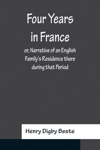 bokomslag Four Years in France or, Narrative of an English Family's Residence there during that Period; Preceded by some Account of the Conversion of the Author to the Catholic Faith