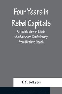 bokomslag Four Years in Rebel Capitals An Inside View of Life in the Southern Confederacy from Birth to Death