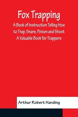 Arthur Robert Harding - Fox Trapping A Book of Instruction Telling How to Trap, Snare, Poison and Shoot - A Valuable Book for Trappers, Häftad
