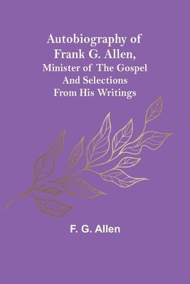 bokomslag Autobiography of Frank G. Allen, Minister of the Gospel and Selections from his Writings