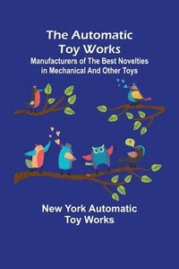 bokomslag Automatic Toy Works; Manufacturers of the Best Novelties in Mechanical and Other Toys