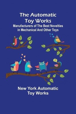 bokomslag The Automatic Toy Works; Manufacturers of the Best Novelties in Mechanical and Other Toys