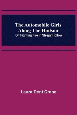 bokomslag The Automobile Girls Along the Hudson; Or, Fighting Fire in Sleepy Hollow