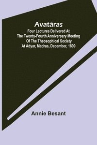 bokomslag Avatâras; Four lectures delivered at the twenty-fourth anniversary meeting of the Theosophical Society at Adyar, Madras, December, 1899