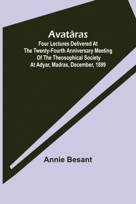 bokomslag Avataras; Four lectures delivered at the twenty-fourth anniversary meeting of the Theosophical Society at Adyar, Madras, December, 1899