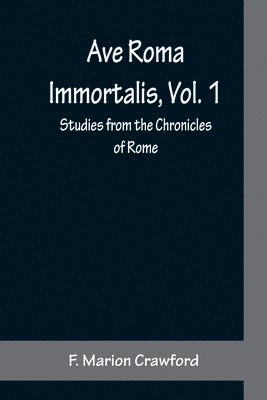 Ave Roma Immortalis, Vol. 1; Studies from the Chronicles of Rome 1