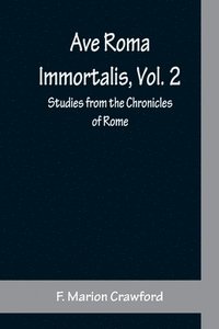 bokomslag Ave Roma Immortalis, Vol. 2; Studies from the Chronicles of Rome