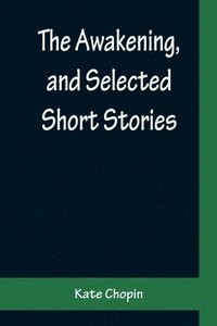 bokomslag The Awakening, and Selected Short Stories