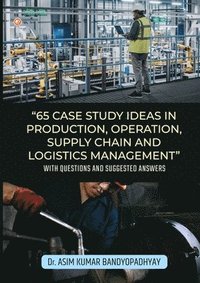 bokomslag 65 Case Study Ideas In Production, Operation, Supply Chain And Logistics Management