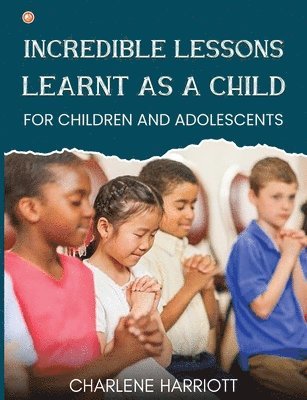 Charlene Harriott - Incredible Lessons Learnt as a Child: For children and adolescent, Häftad