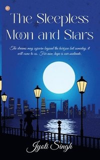 bokomslag The Sleepless Moon and Stars: The dreams may sojourn beyond the horizon but someday, it will come to us. For now, hope is our soulmate.