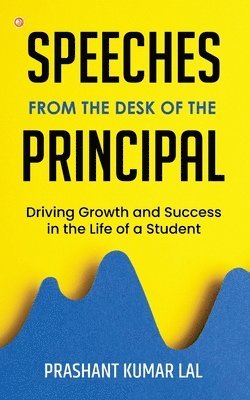 bokomslag Speeches from the Desk of the Principal (Driving Growth and Success in the Life of a Student)