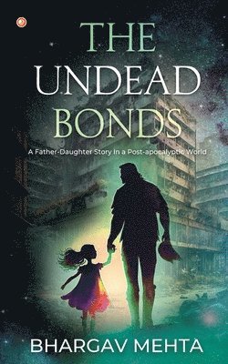 Bhargav Mehta - The Undead Bonds: A Father-daughter Story in a Post-apocalyptic World, Häftad