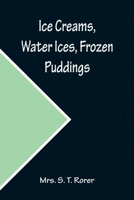 Ice Creams, Water Ices, Frozen Puddings; Together with Refreshments for all Social Affairs 1