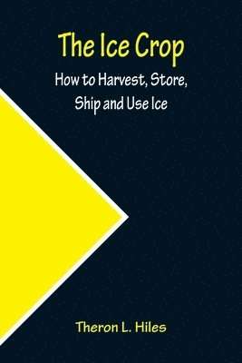 The Ice Crop; How to Harvest, Store, Ship and Use Ice 1