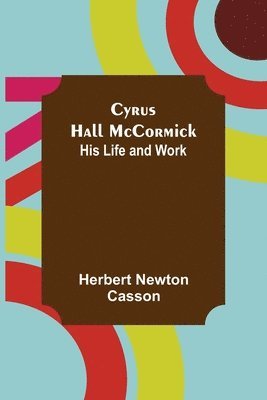 Cyrus Hall McCormick; His Life and Work 1