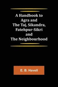 bokomslag A Handbook to Agra and the Taj, Sikandra, Fatehpur-Sikri and the Neighbourhood