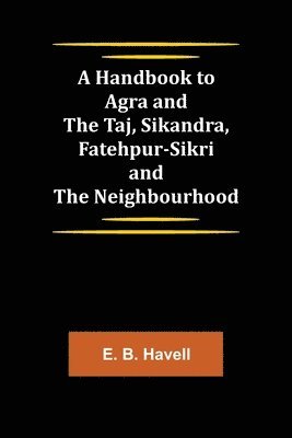 bokomslag A Handbook to Agra and the Taj, Sikandra, Fatehpur-Sikri and the Neighbourhood