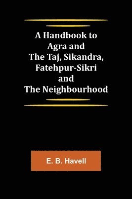 bokomslag Handbook to Agra and the Taj, Sikandra, Fatehpur-Sikri and the Neighbourhood