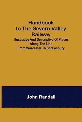 John Randall - Handbook to the Severn Valley Railway; Illustrative and Descriptive of Places along the Line from Worcester to Shrewsbury, Häftad