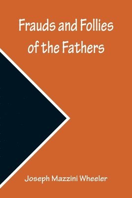 Joseph Mazzini Wheeler - Frauds and Follies of the Fathers, A Review of the Worth of their Testimony to the Four Gospels, Häftad