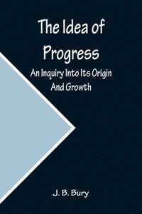 bokomslag The Idea of Progress; An Inquiry Into Its Origin And Growth