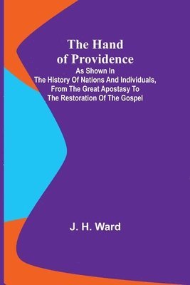 bokomslag The Hand of Providence; As Shown in the History of Nations and Individuals, From the Great Apostasy to the Restoration of the Gospel