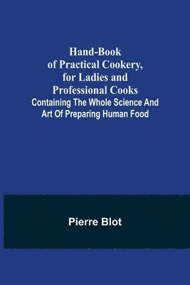 bokomslag Hand-Book of Practical Cookery, for Ladies and Professional Cooks; Containing the Whole Science and Art of Preparing Human Food