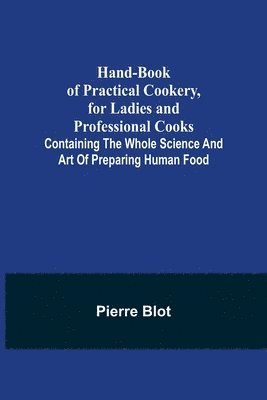 bokomslag Hand-Book of Practical Cookery, for Ladies and Professional Cooks; Containing the Whole Science and Art of Preparing Human Food