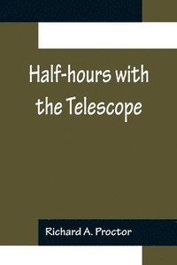 bokomslag Half-hours with the Telescope; Being a Popular Guide to the Use of the Telescope as a Means of Amusement and Instruction.