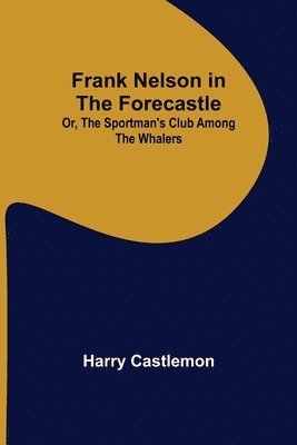 Harry Castlemon - Frank Nelson in the Forecastle Or, The Sportman's Club Among the Whalers, Häftad