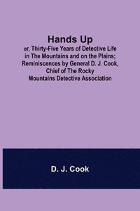 bokomslag Hands Up; or, Thirty-Five Years of Detective Life in the Mountains and on the Plains; Reminiscences by General D. J. Cook, Chief of the Rocky Mountains Detective Association