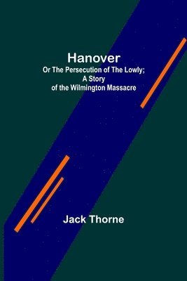 Hanover; Or The Persecution of the Lowly; A Story of the Wilmington Massacre. 1