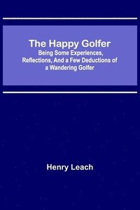 bokomslag Happy Golfer; Being Some Experiences, Reflections, and a Few Deductions of a Wandering Golfer